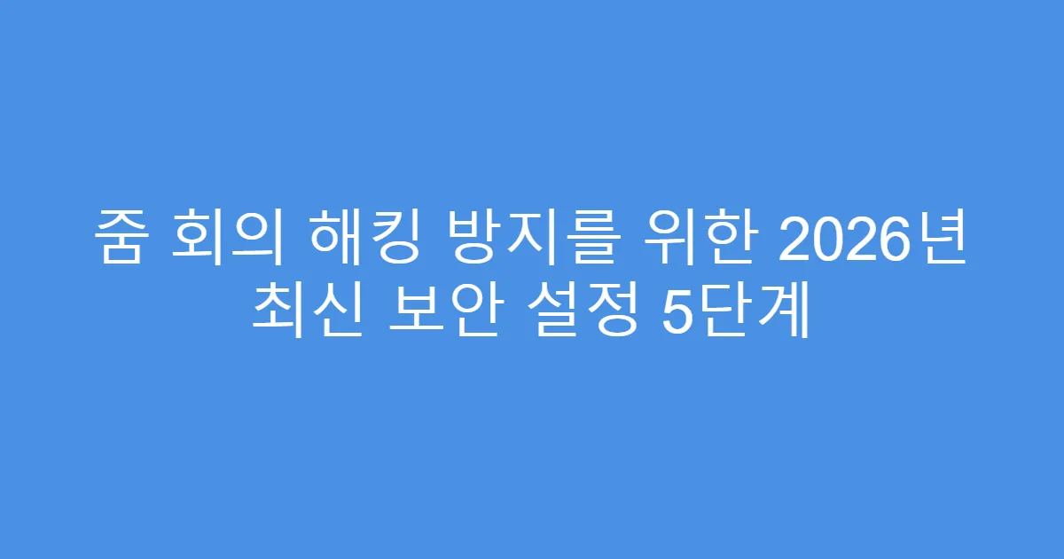 줌 회의 해킹 방지를 위한 2026년 최신 보안 설정 5단계