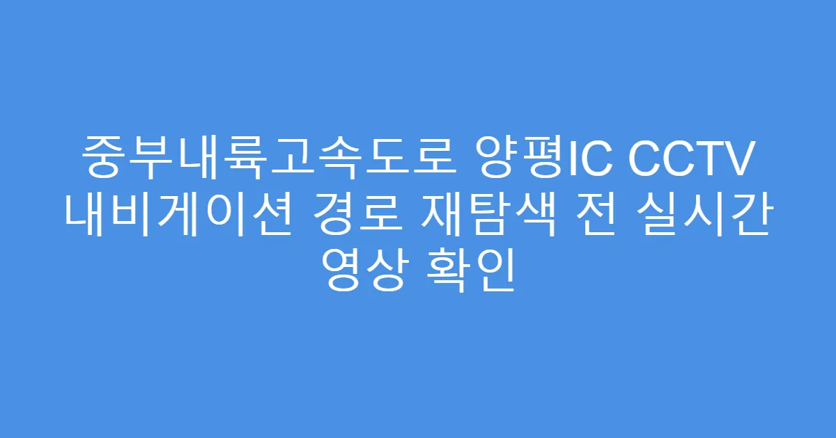 중부내륙고속도로 양평IC CCTV 내비게이션 경로 재탐색 전 실시간 영상 확인