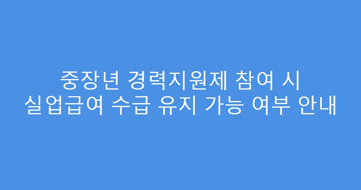 중장년 경력지원제 참여 시 실업급여 수급 유지 가능 여부 안내