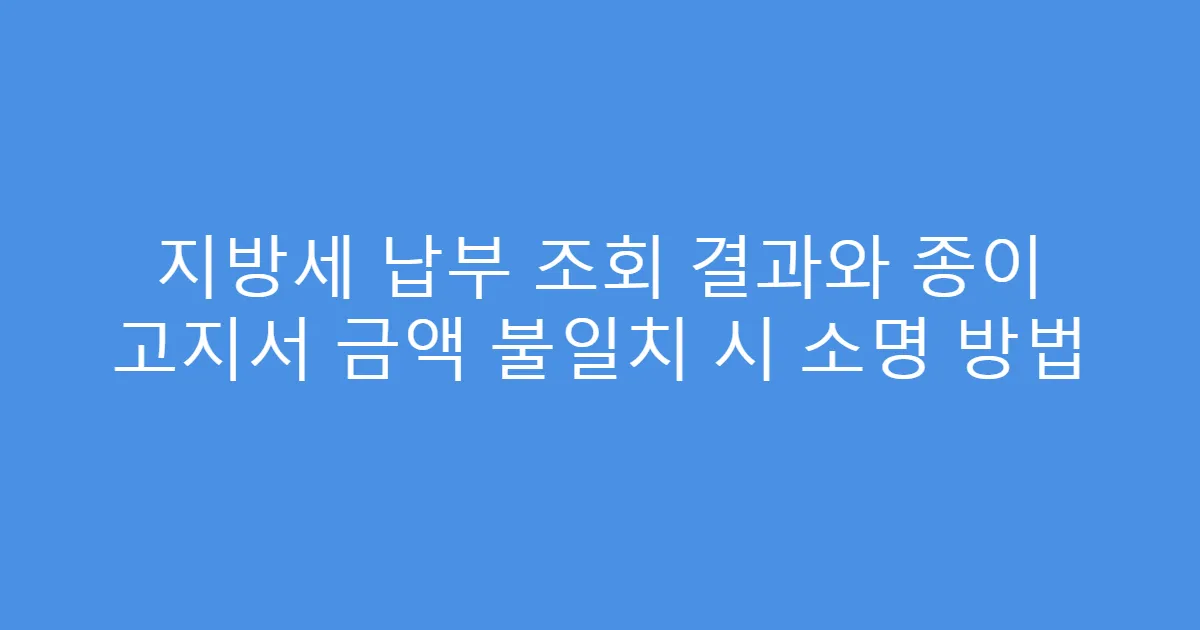 지방세 납부 조회 결과와 종이 고지서 금액 불일치 시 소명 방법