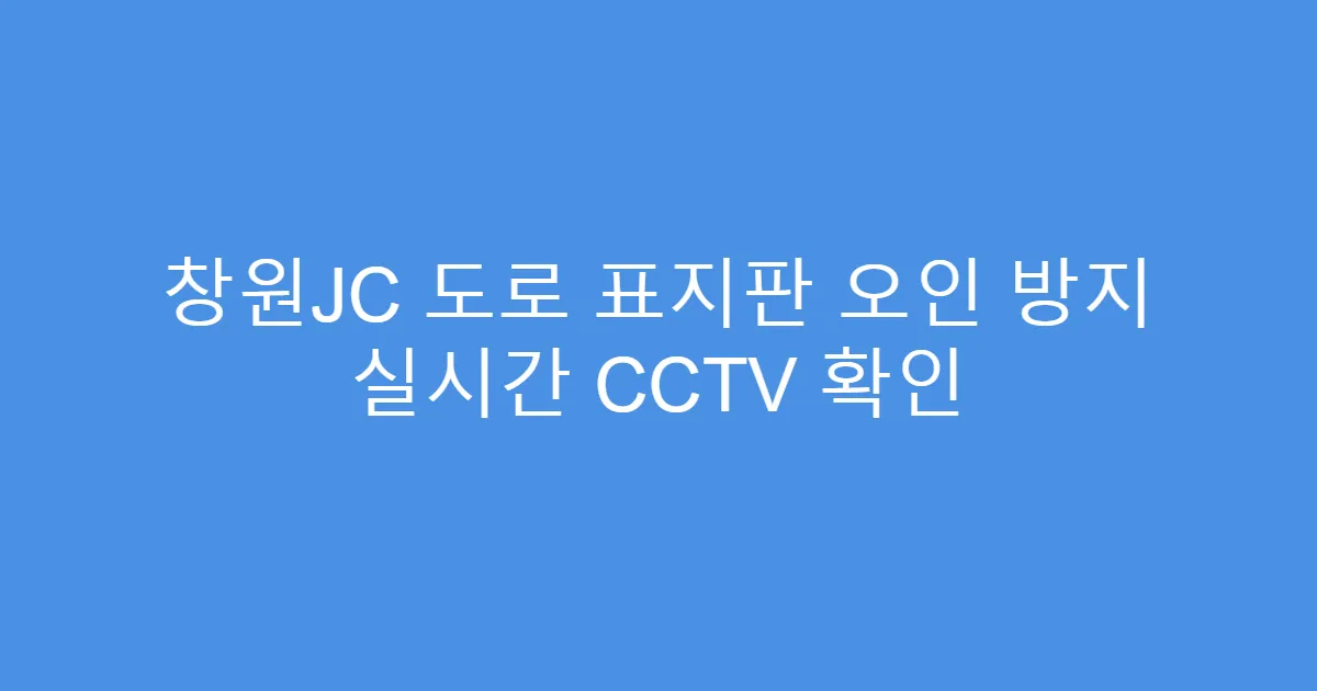 창원JC 도로 표지판 오인 방지 실시간 CCTV 확인