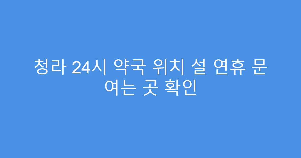 청라 24시 약국 위치 설 연휴 문 여는 곳 확인