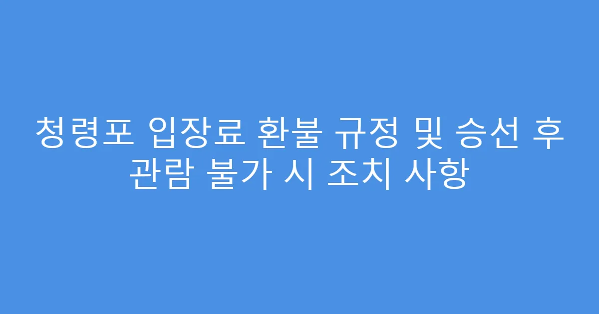 청령포 입장료 환불 규정 및 승선 후 관람 불가 시 조치 사항