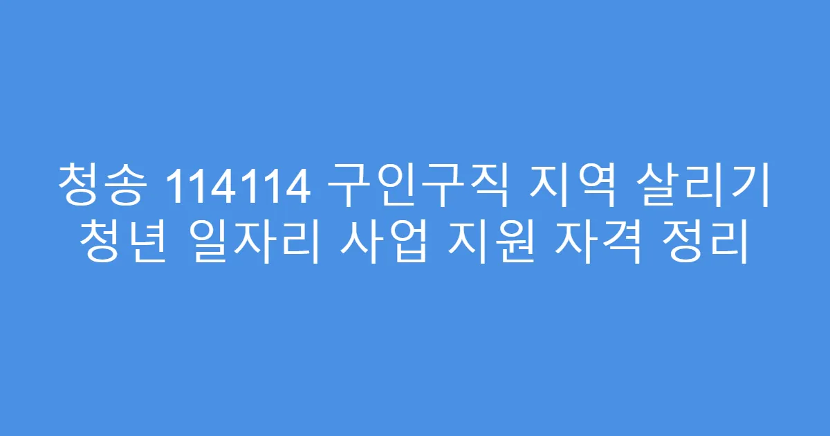 청송 114114 구인구직 지역 살리기 청년 일자리 사업 지원 자격 정리
