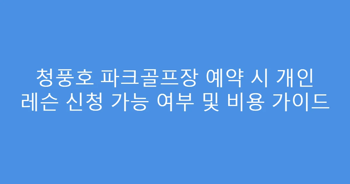 청풍호 파크골프장 예약 시 개인 레슨 신청 가능 여부 및 비용 가이드