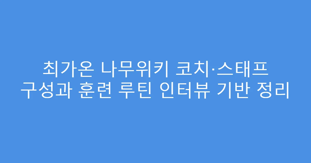 최가온 나무위키 코치·스태프 구성과 훈련 루틴 인터뷰 기반 정리
