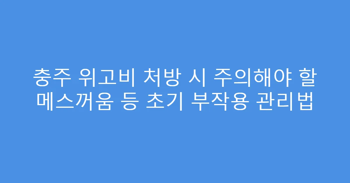충주 위고비 처방 시 주의해야 할 메스꺼움 등 초기 부작용 관리법