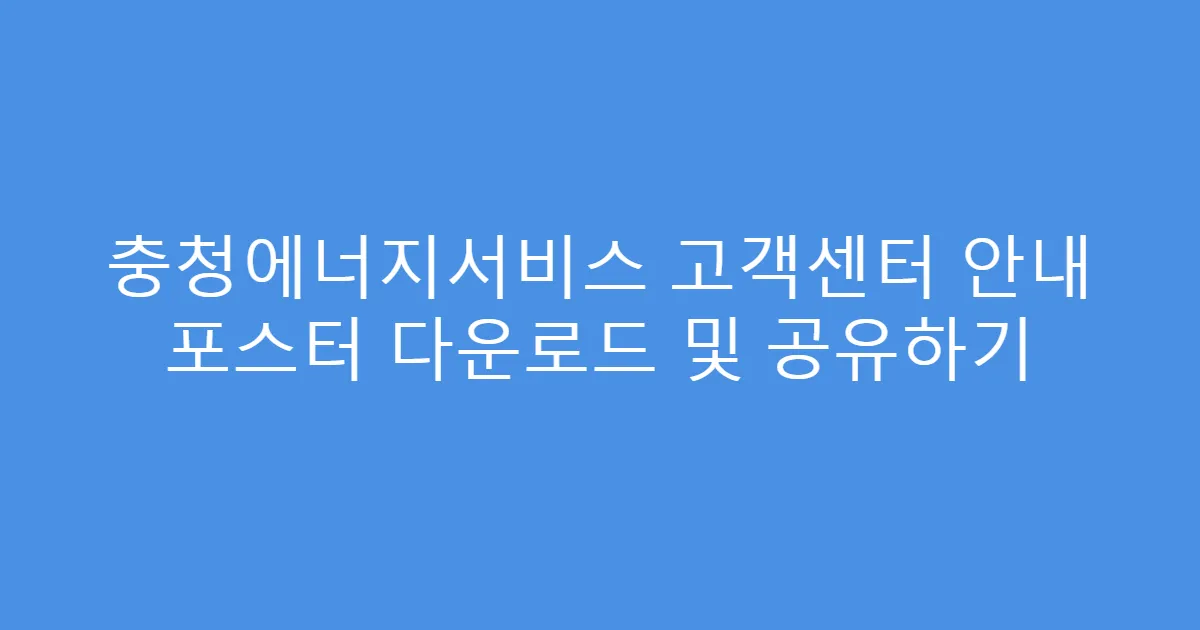 충청에너지서비스 고객센터 안내 포스터 다운로드 및 공유하기