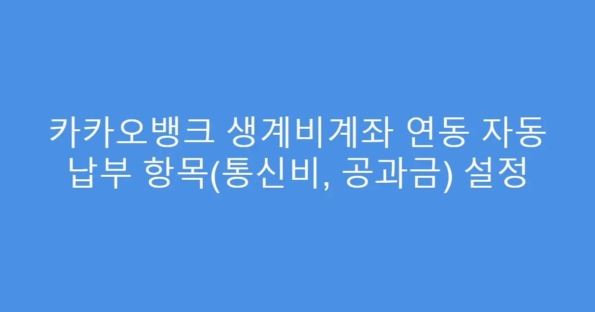 카카오뱅크 생계비계좌 연동 자동 납부 항목(통신비, 공과금) 설정