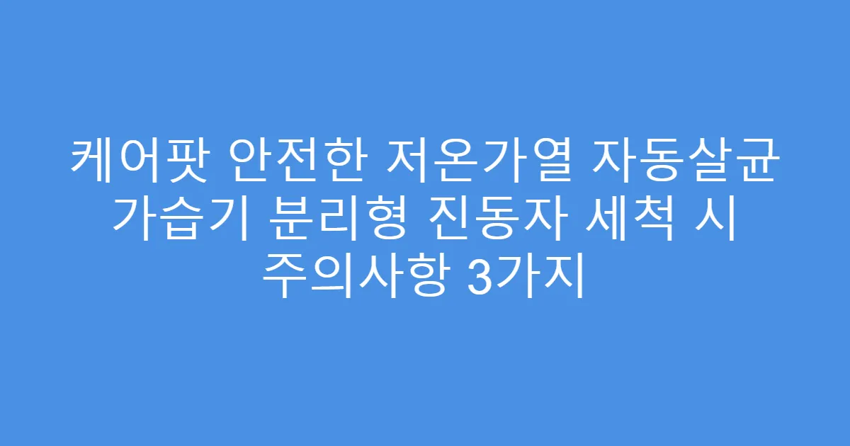 케어팟 안전한 저온가열 자동살균 가습기 분리형 진동자 세척 시 주의사항 3가지