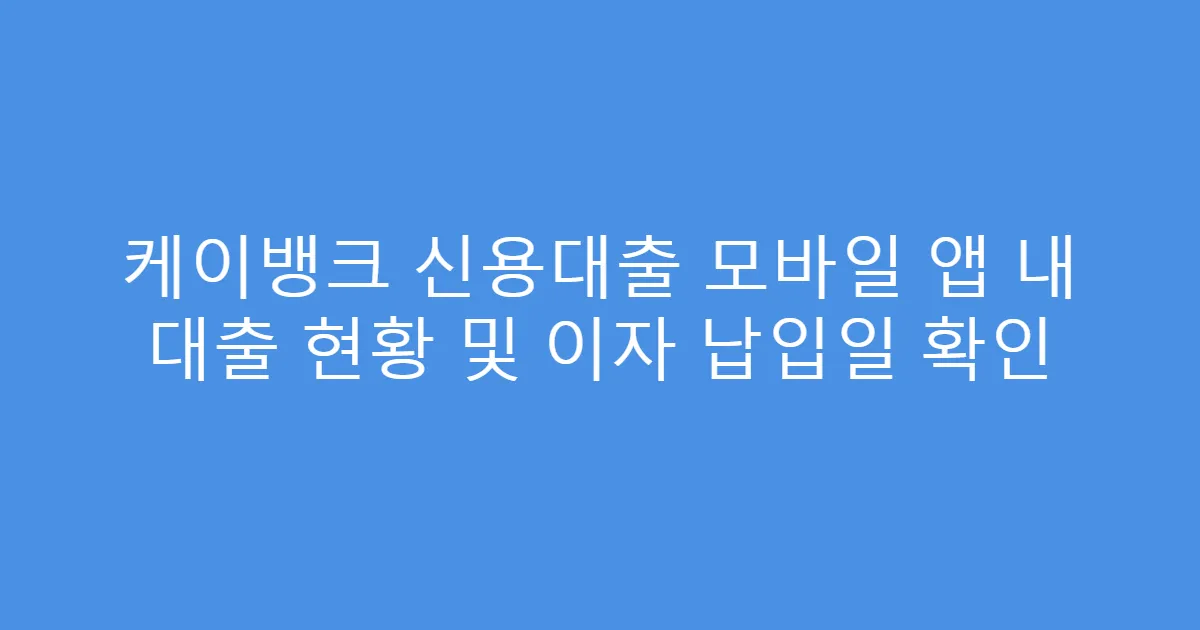 케이뱅크 신용대출 모바일 앱 내 대출 현황 및 이자 납입일 확인