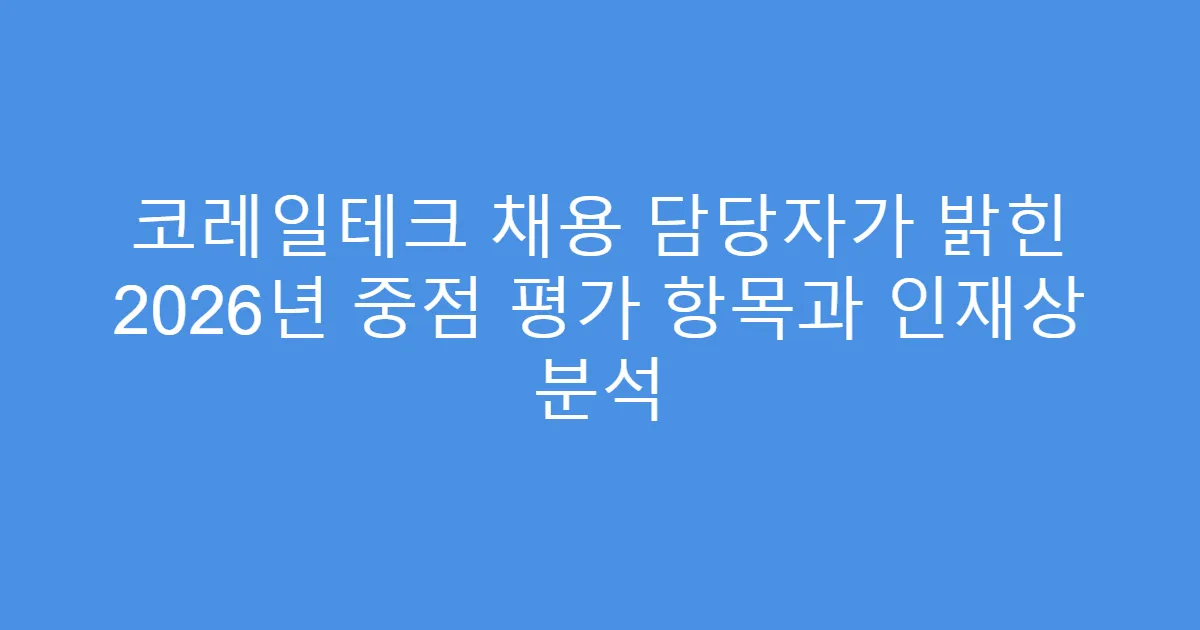 코레일테크 채용 담당자가 밝힌 2026년 중점 평가 항목과 인재상 분석