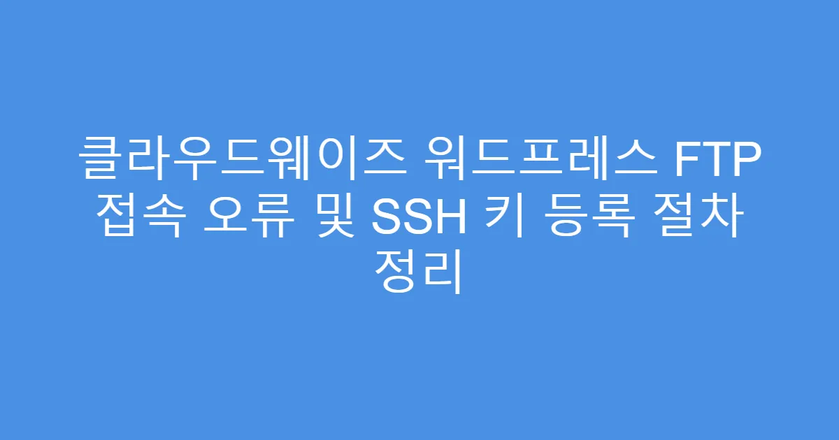 클라우드웨이즈 워드프레스 FTP 접속 오류 및 SSH 키 등록 절차 정리