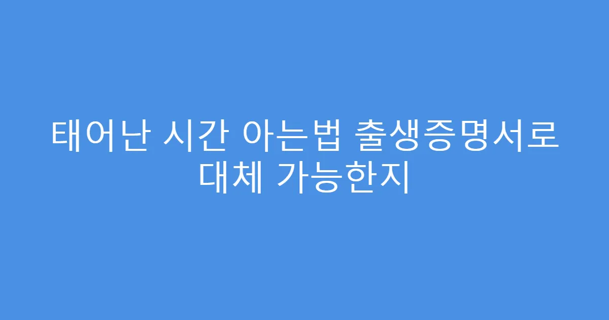 태어난 시간 아는법 출생증명서로 대체 가능한지