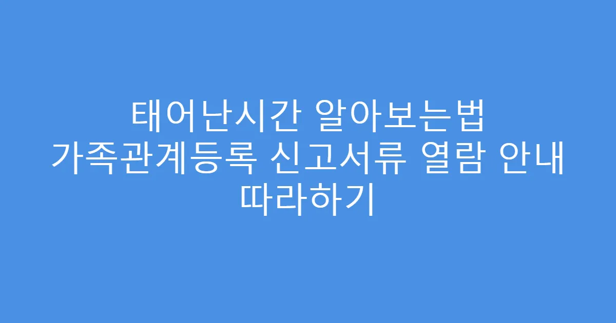 태어난시간 알아보는법 가족관계등록 신고서류 열람 안내 따라하기