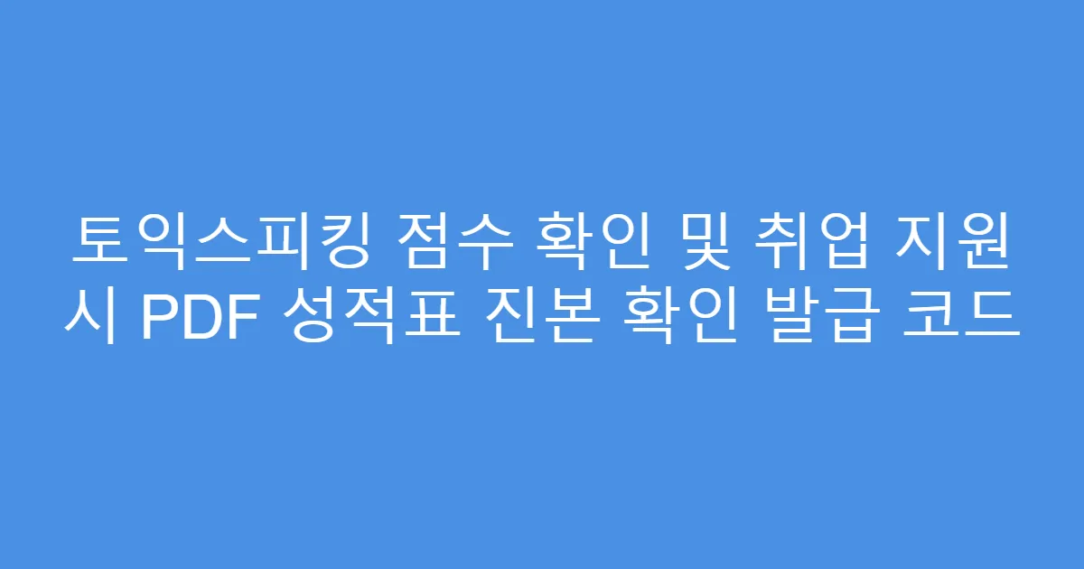 토익스피킹 점수 확인 및 취업 지원 시 PDF 성적표 진본 확인 발급 코드