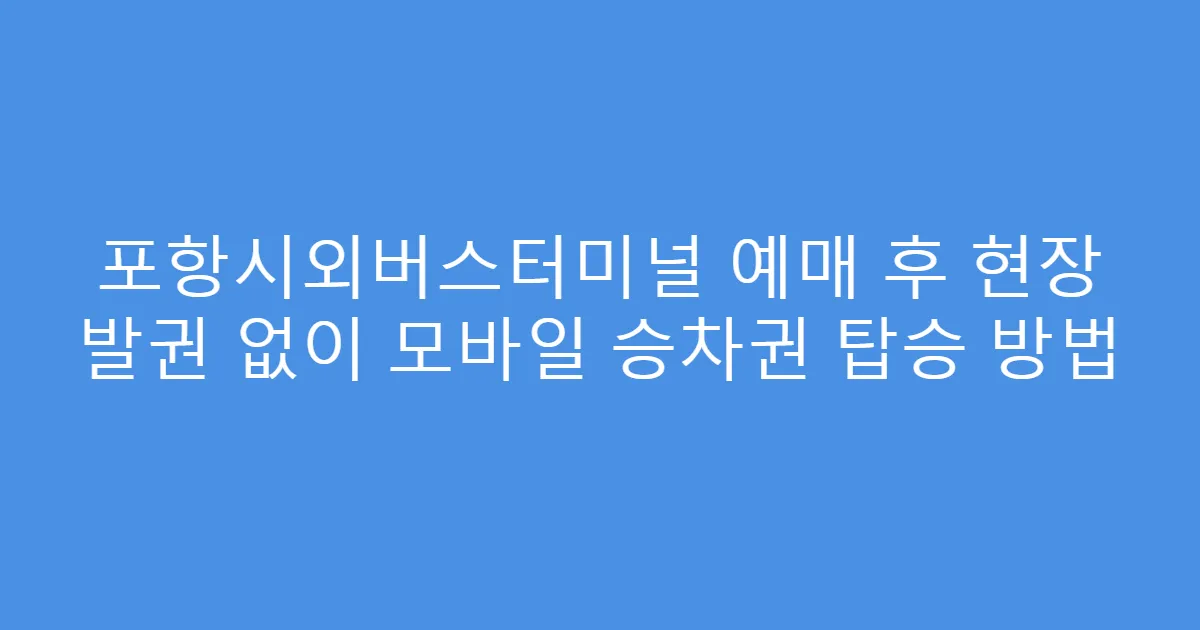 포항시외버스터미널 예매 후 현장 발권 없이 모바일 승차권 탑승 방법