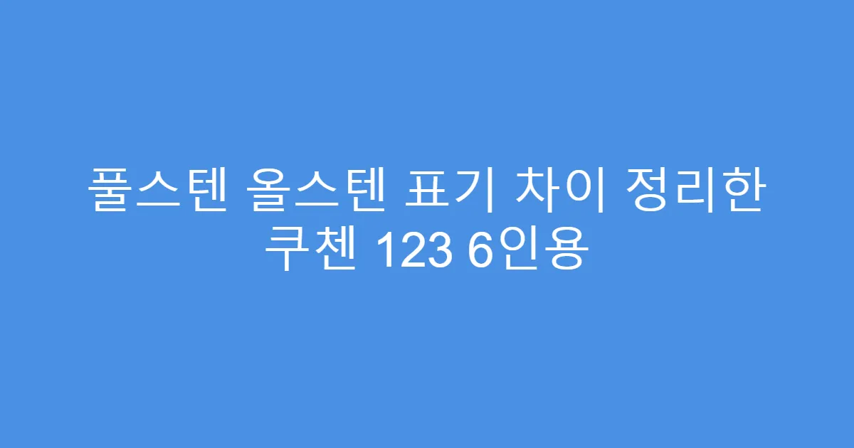 풀스텐 올스텐 표기 차이 정리한 쿠첸 123 6인용