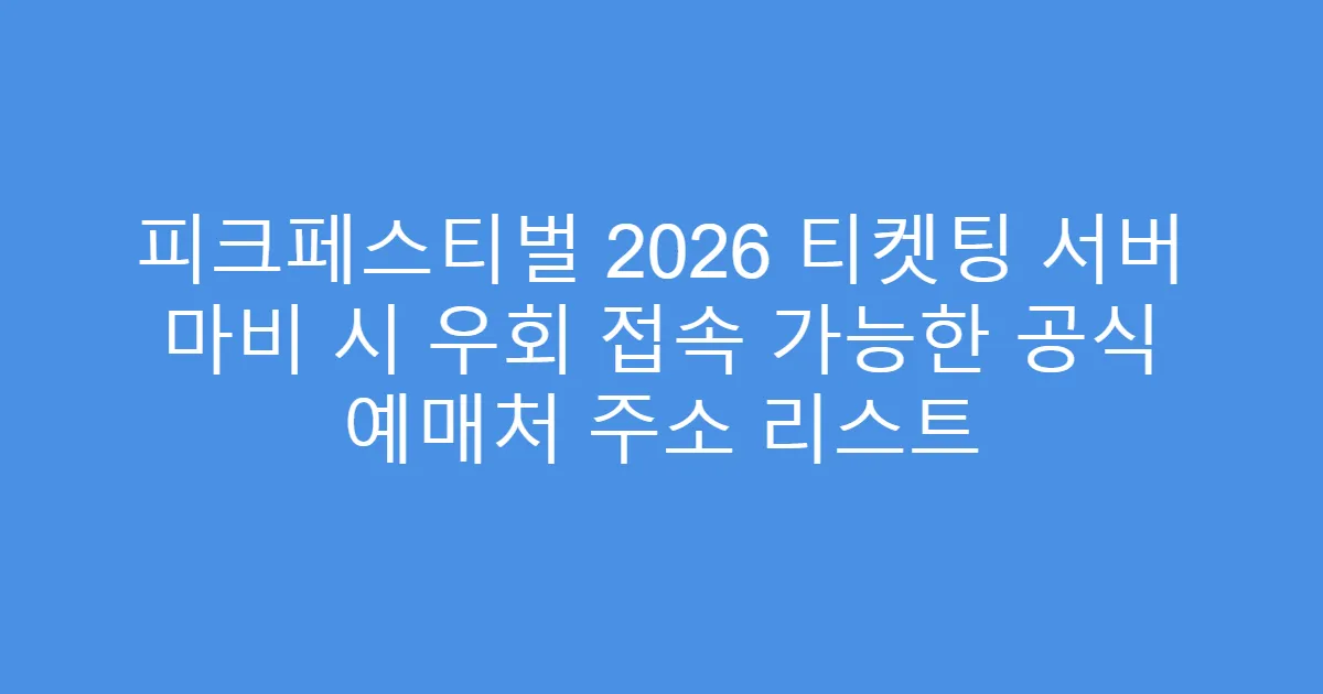 피크페스티벌 2026 티켓팅 서버 마비 시 우회 접속 가능한 공식 예매처 주소 리스트