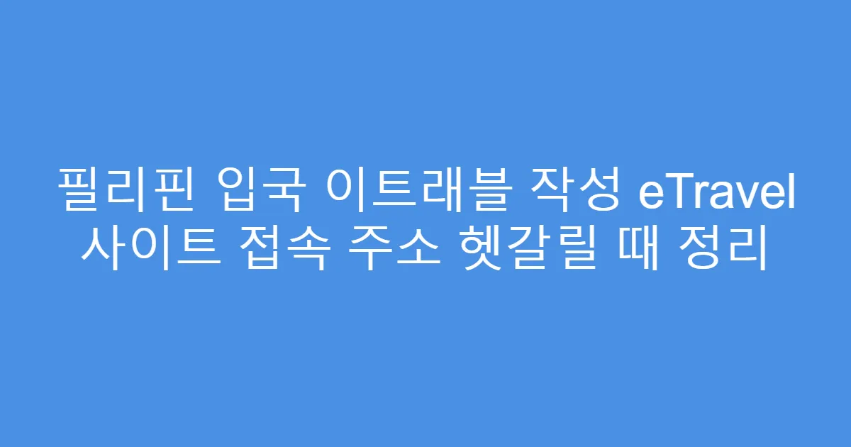 필리핀 입국 이트래블 작성 eTravel 사이트 접속 주소 헷갈릴 때 정리