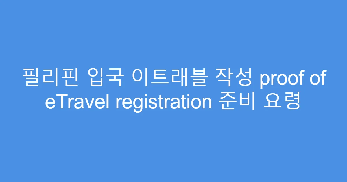 필리핀 입국 이트래블 작성 proof of eTravel registration 준비 요령