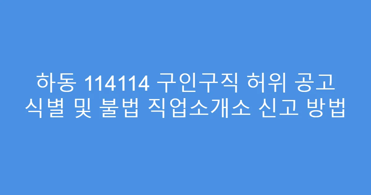 하동 114114 구인구직 허위 공고 식별 및 불법 직업소개소 신고 방법