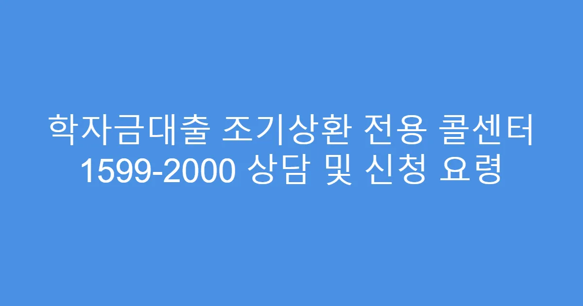 학자금대출 조기상환 전용 콜센터 1599-2000 상담 및 신청 요령