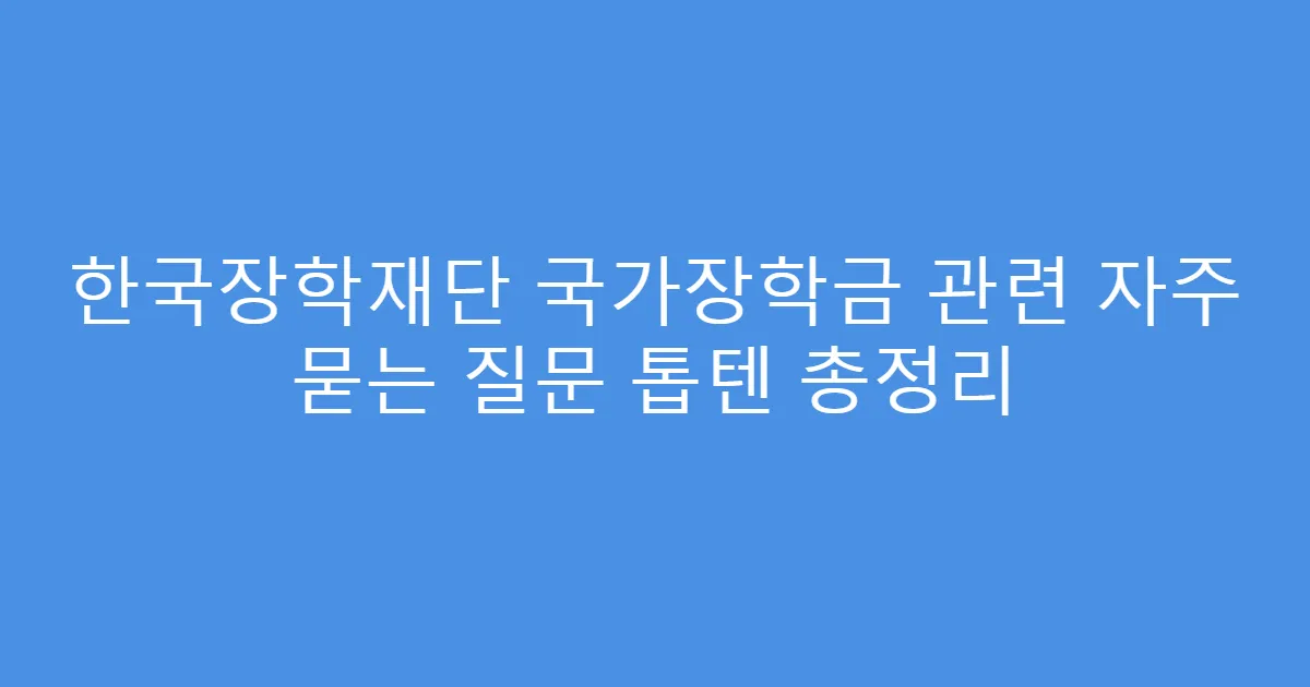한국장학재단 국가장학금 관련 자주 묻는 질문 톱텐 총정리