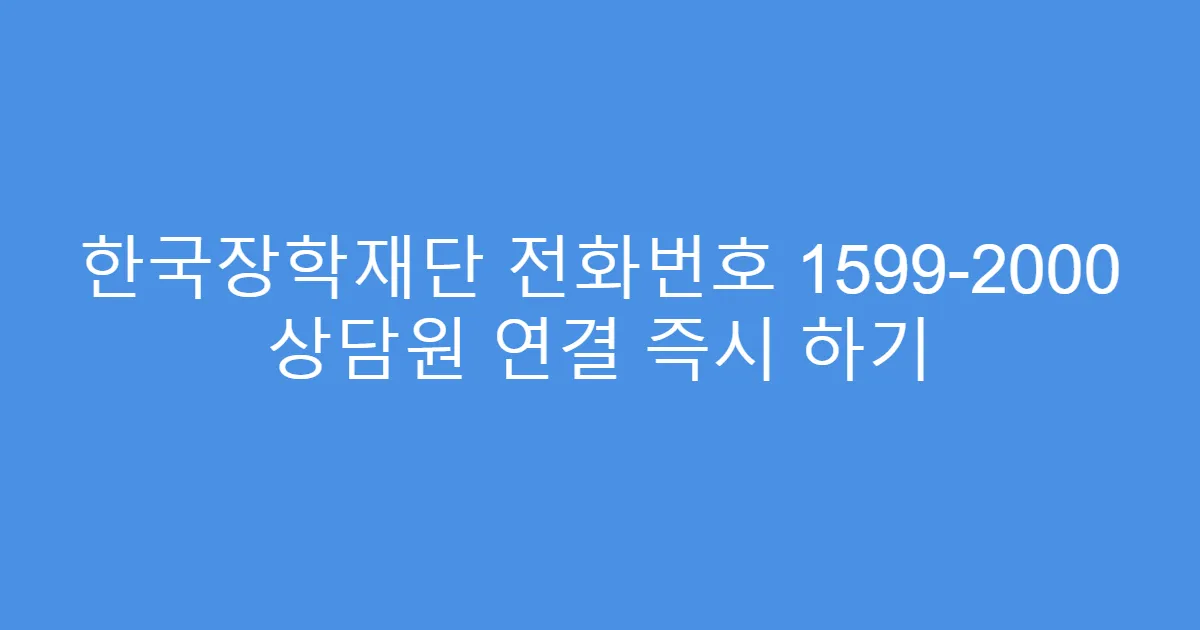 한국장학재단 전화번호 1599-2000 상담원 연결 즉시 하기