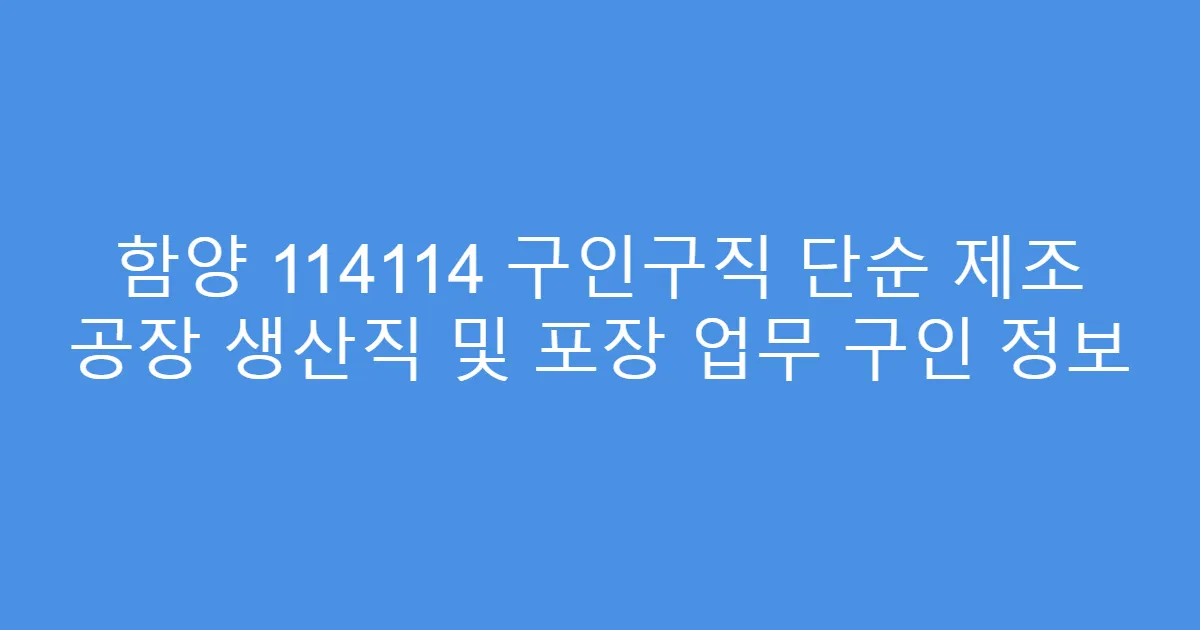 함양 114114 구인구직 단순 제조 공장 생산직 및 포장 업무 구인 정보