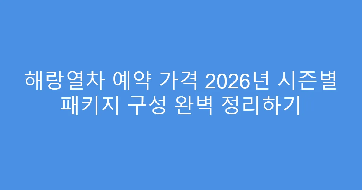 해랑열차 예약 가격 2026년 시즌별 패키지 구성 완벽 정리하기