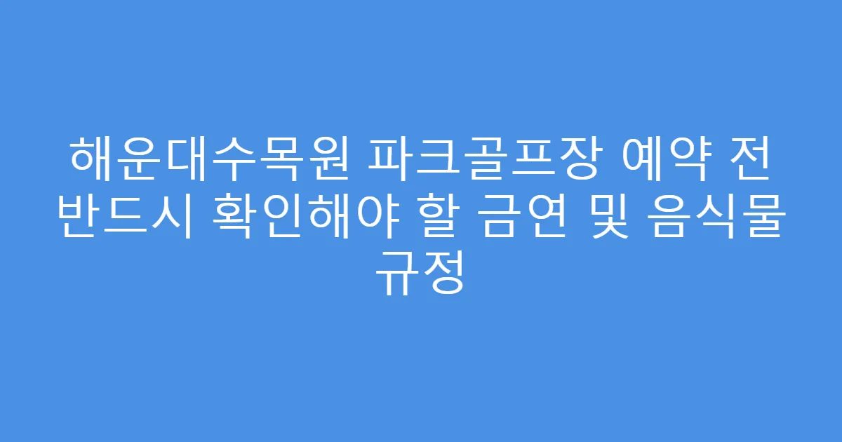 해운대수목원 파크골프장 예약 전 반드시 확인해야 할 금연 및 음식물 규정