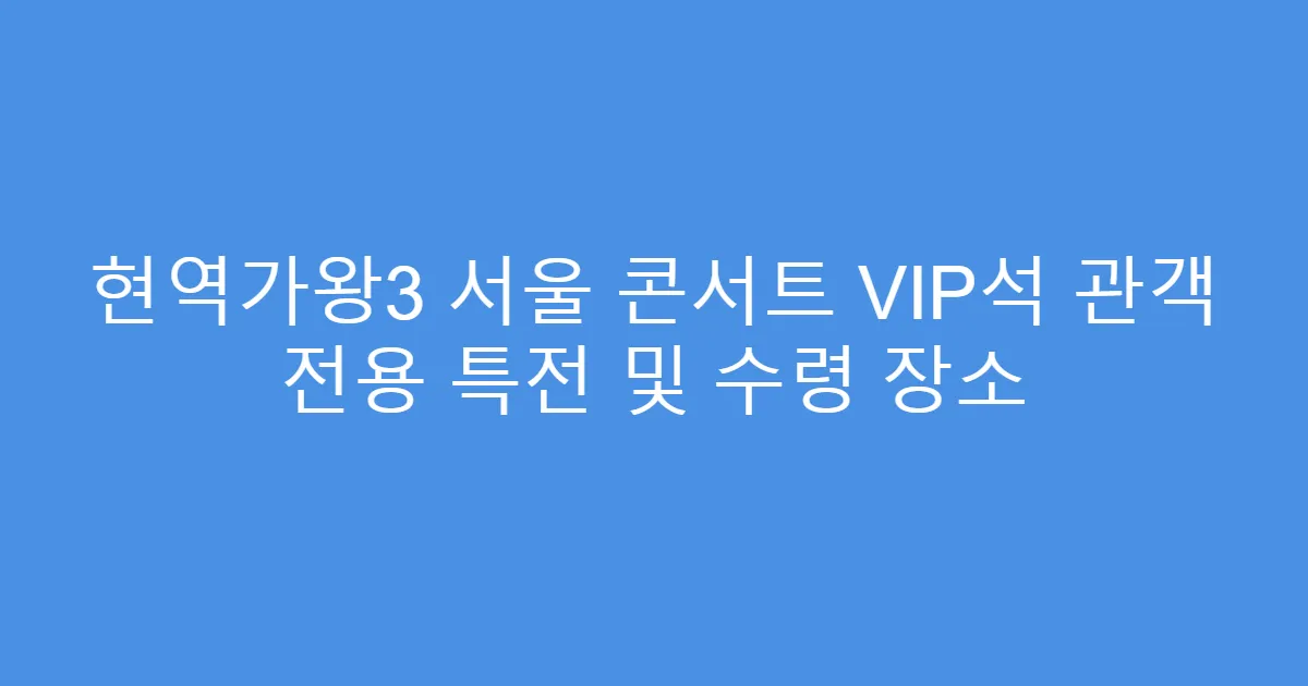 현역가왕3 서울 콘서트 VIP석 관객 전용 특전 및 수령 장소