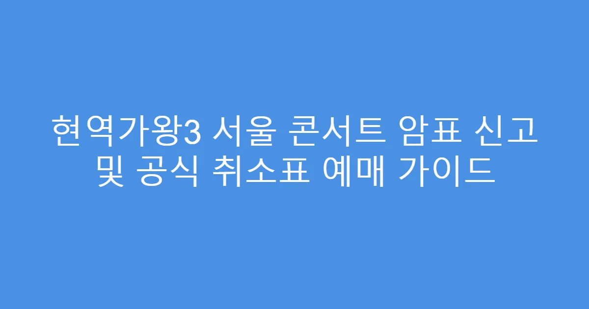 현역가왕3 서울 콘서트 암표 신고 및 공식 취소표 예매 가이드