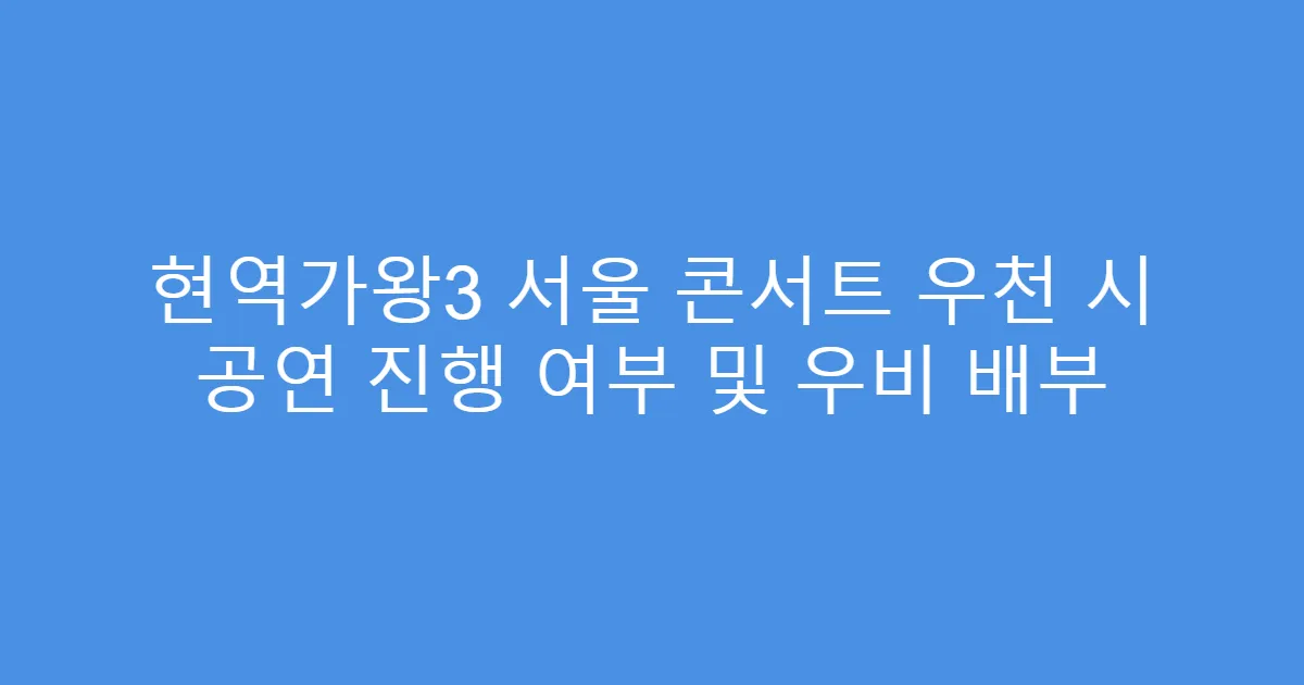 현역가왕3 서울 콘서트 우천 시 공연 진행 여부 및 우비 배부