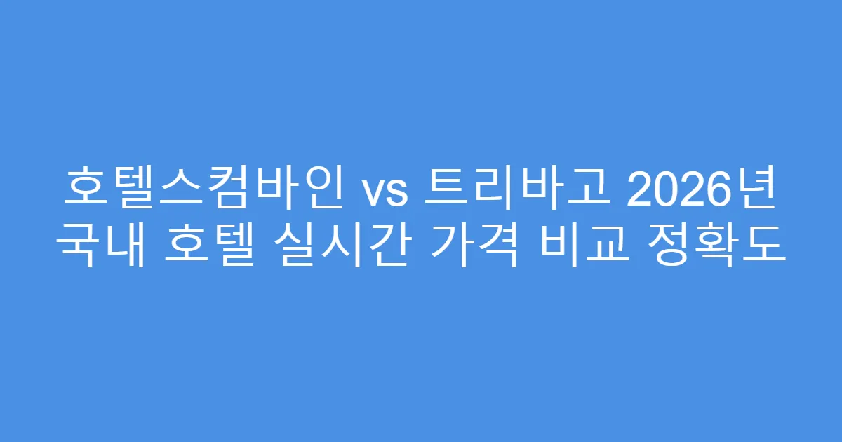 호텔스컴바인 vs 트리바고 2026년 국내 호텔 실시간 가격 비교 정확도