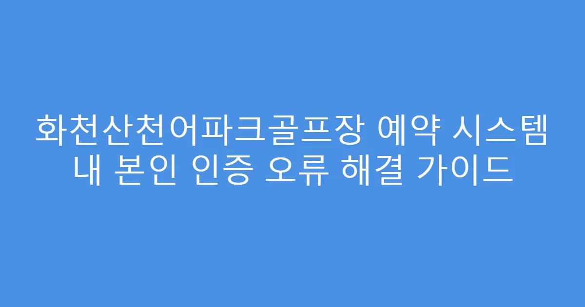 화천산천어파크골프장 예약 시스템 내 본인 인증 오류 해결 가이드