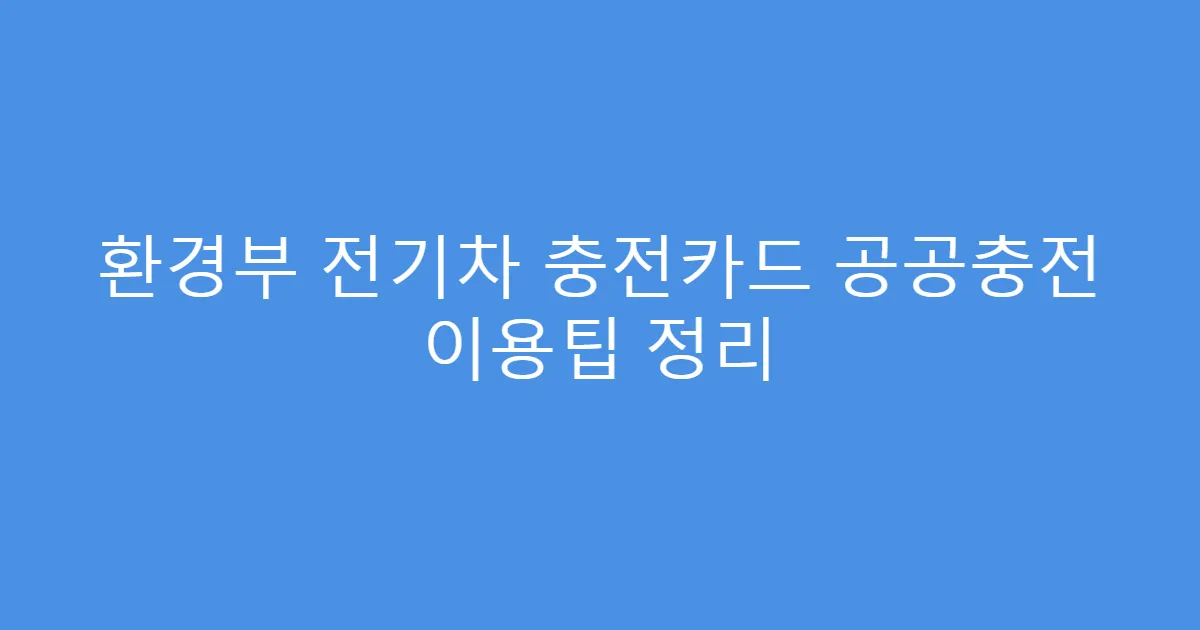 환경부 전기차 충전카드 공공충전 이용팁 정리