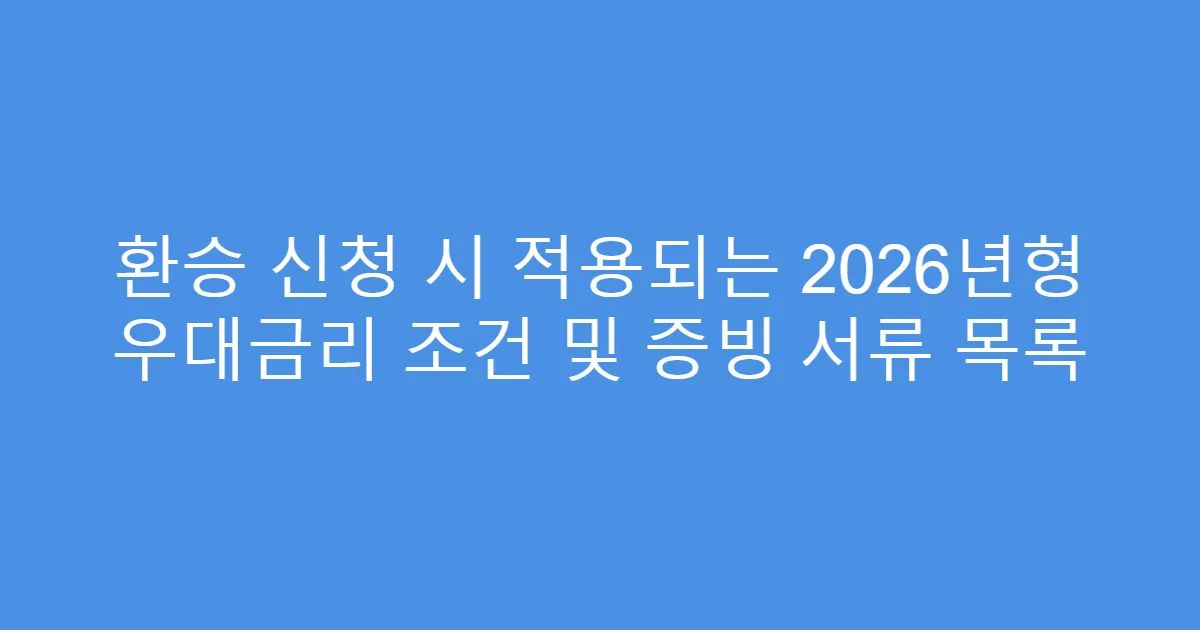 환승 신청 시 적용되는 2026년형 우대금리 조건 및 증빙 서류 목록
