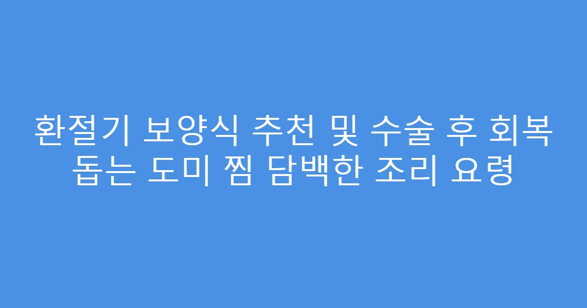 환절기 보양식 추천 및 수술 후 회복 돕는 도미 찜 담백한 조리 요령