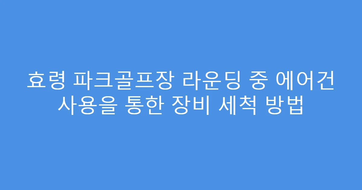 효령 파크골프장 라운딩 중 에어건 사용을 통한 장비 세척 방법