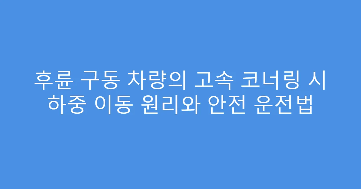 후륜 구동 차량의 고속 코너링 시 하중 이동 원리와 안전 운전법