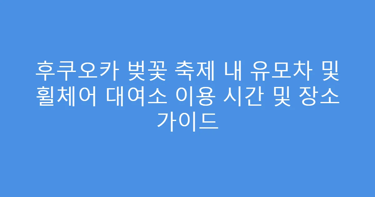 후쿠오카 벚꽃 축제 내 유모차 및 휠체어 대여소 이용 시간 및 장소 가이드