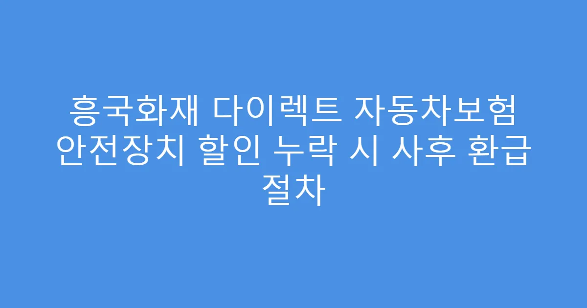 흥국화재 다이렉트 자동차보험 안전장치 할인 누락 시 사후 환급 절차