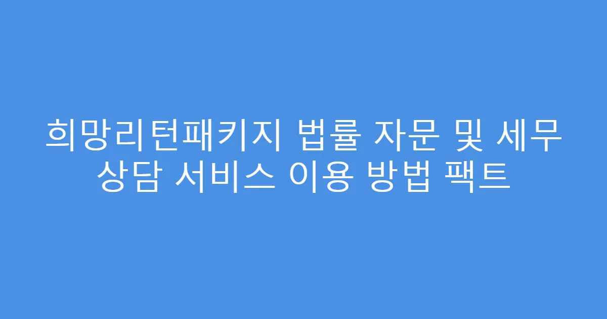 희망리턴패키지 법률 자문 및 세무 상담 서비스 이용 방법 팩트