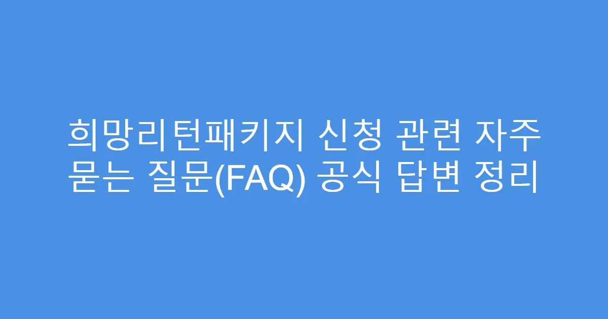 희망리턴패키지 신청 관련 자주 묻는 질문(FAQ) 공식 답변 정리