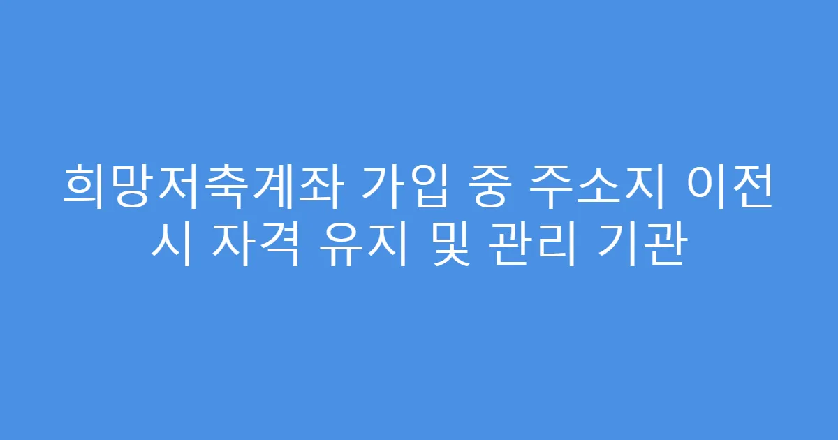 희망저축계좌 가입 중 주소지 이전 시 자격 유지 및 관리 기관