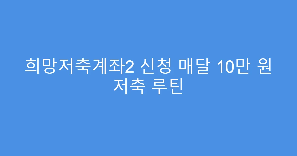 희망저축계좌2 신청 매달 10만 원 저축 루틴
