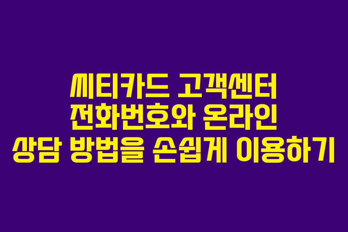 씨티카드 고객센터 전화번호와 온라인 상담 방법을 손쉽게 이용하기
