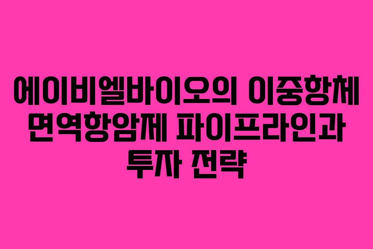에이비엘바이오의 이중항체 면역항암제 파이프라인과 투자 전략